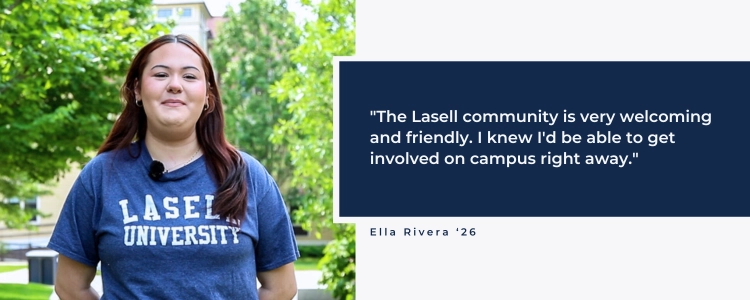 The Lasell community is very welcoming and friendly. I knew I'd be able to get involved on campus right away.